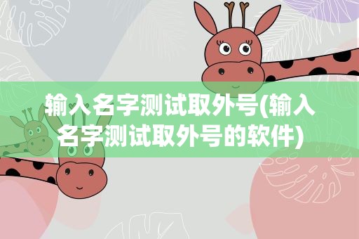 输入名字测试取外号(输入名字测试取外号的软件)