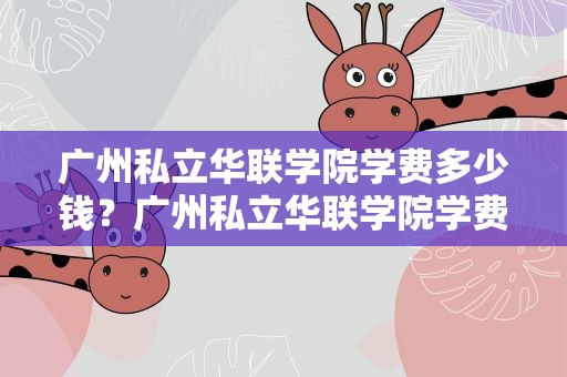 广州私立华联学院学费多少钱？广州私立华联学院学费多少钱啊