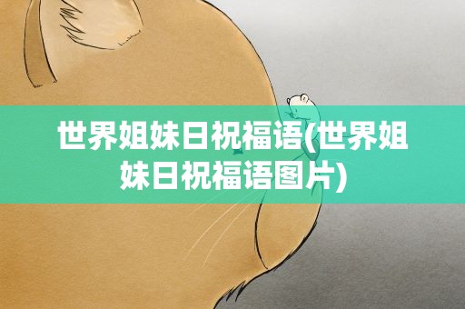 世界姐妹日祝福语(世界姐妹日祝福语图片)