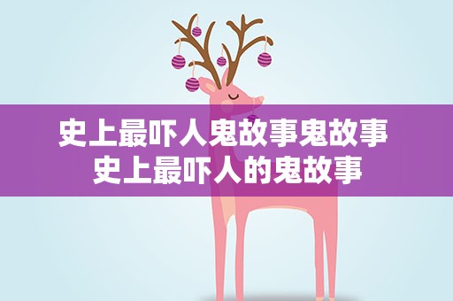 史上最吓人鬼故事鬼故事 史上最吓人的鬼故事