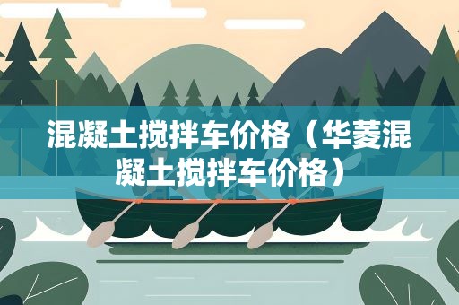 混凝土搅拌车价格（华菱混凝土搅拌车价格）