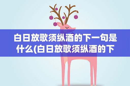 白日放歌须纵酒的下一句是什么(白日放歌须纵酒的下一句是什么)