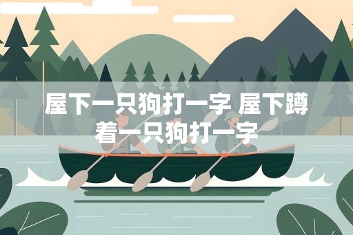 屋下一只狗打一字 屋下蹲着一只狗打一字