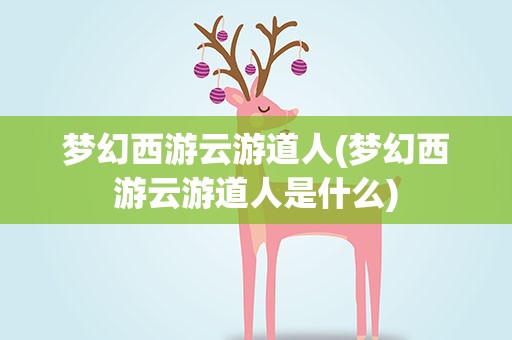 梦幻西游云游道人(梦幻西游云游道人是什么)