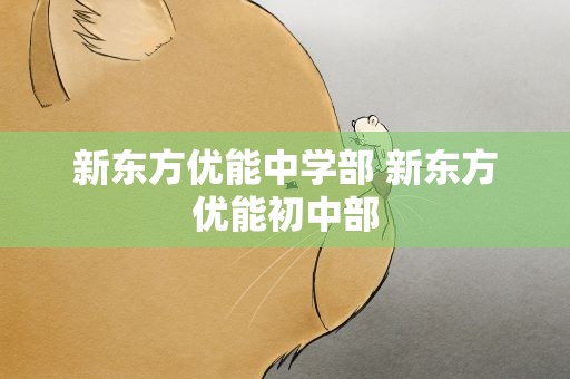新东方优能中学部 新东方优能初中部