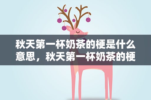 秋天第一杯奶茶的梗是什么意思，秋天第一杯奶茶的梗是什么意思啊