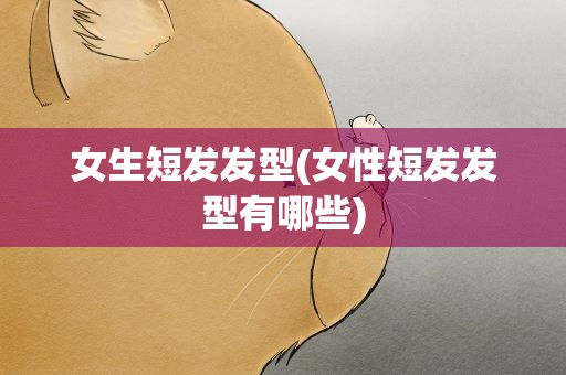 女生短发发型(女性短发发型有哪些)