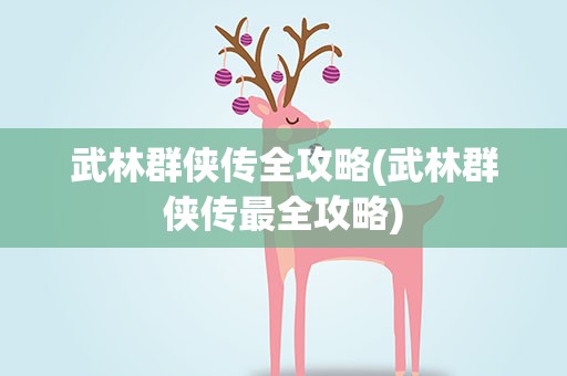武林群侠传全攻略(武林群侠传最全攻略)
