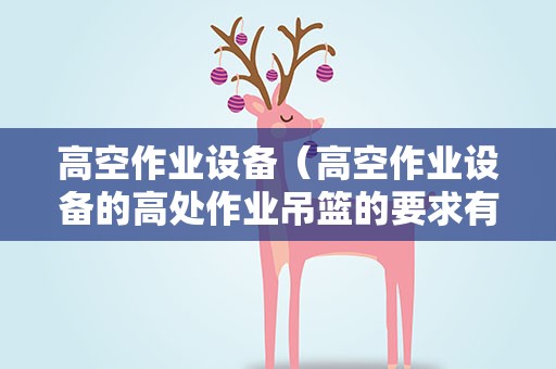 高空作业设备（高空作业设备的高处作业吊篮的要求有哪些）