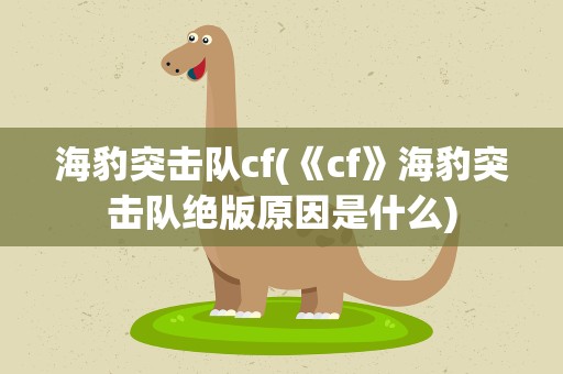 海豹突击队cf(《cf》海豹突击队绝版原因是什么)