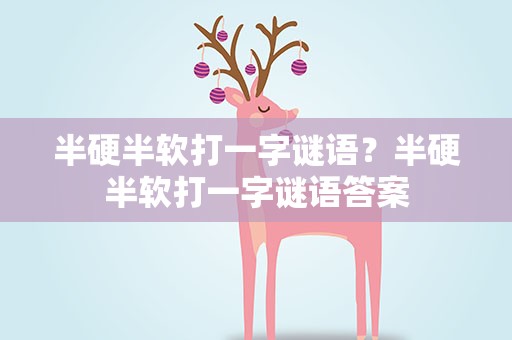 半硬半软打一字谜语？半硬半软打一字谜语答案