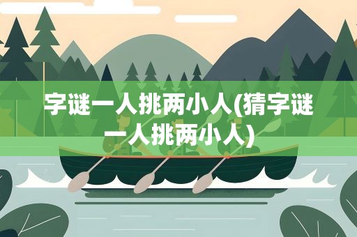 字谜一人挑两小人(猜字谜一人挑两小人)