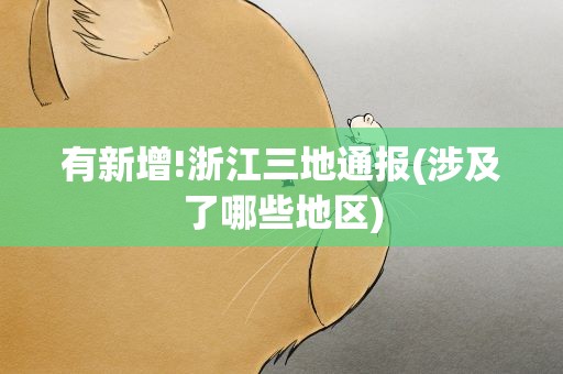 有新增!浙江三地通报(涉及了哪些地区)