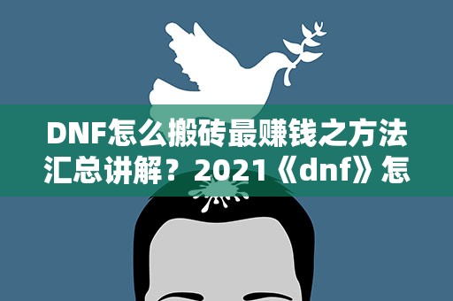 DNF怎么搬砖最赚钱之方法汇总讲解？2021《dnf》怎么搬砖赚钱