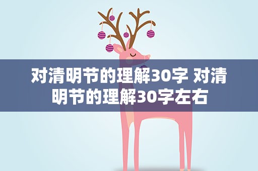 对清明节的理解30字 对清明节的理解30字左右