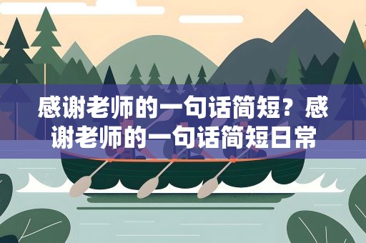 感谢老师的一句话简短？感谢老师的一句话简短日常