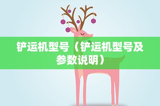 铲运机型号（铲运机型号及参数说明）