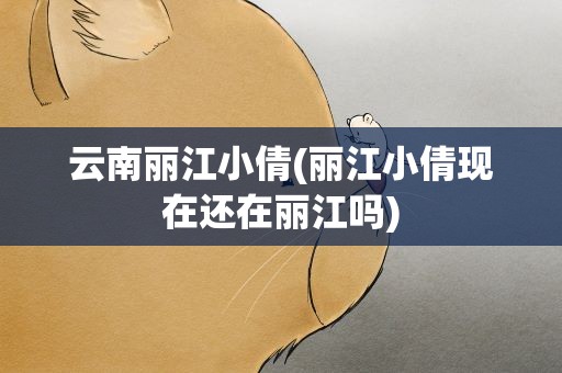 云南丽江小倩(丽江小倩现在还在丽江吗)