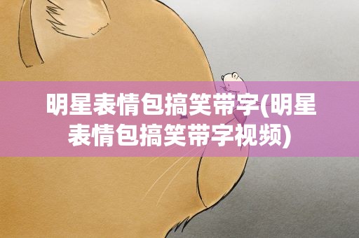 明星表情包搞笑带字(明星表情包搞笑带字视频)