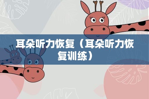 耳朵听力恢复（耳朵听力恢复训练）