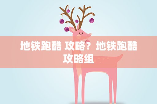 地铁跑酷 攻略？地铁跑酷攻略组