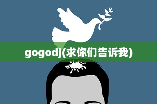 gogodj(求你们告诉我)