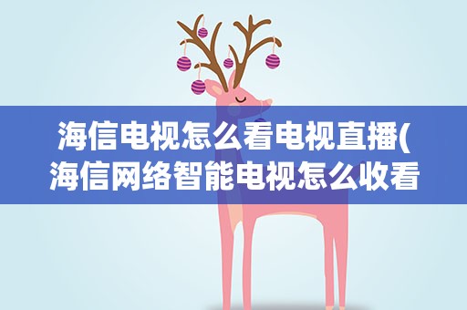 海信电视怎么看电视直播(海信网络智能电视怎么收看直播电视)