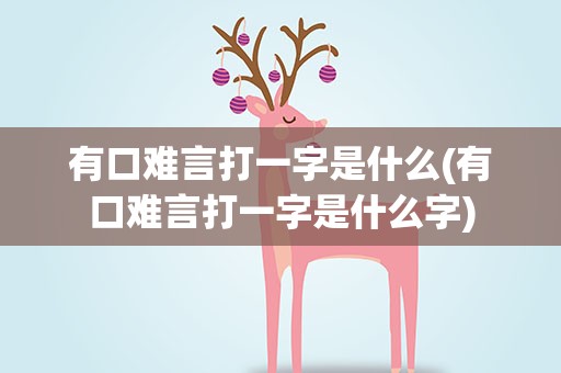 有口难言打一字是什么(有口难言打一字是什么字)