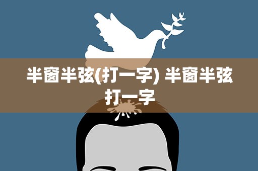 半窗半弦(打一字) 半窗半弦打一字