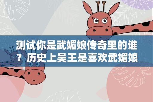 测试你是武媚娘传奇里的谁？历史上吴王是喜欢武媚娘吗