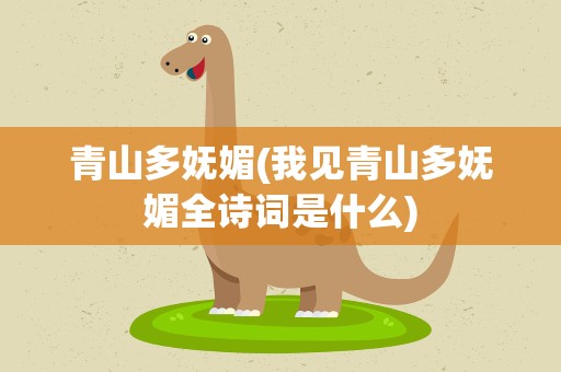 青山多妩媚(我见青山多妩媚全诗词是什么)