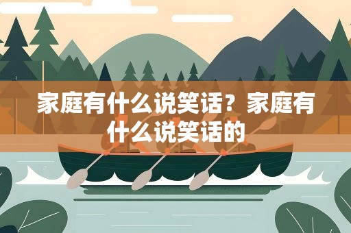 家庭有什么说笑话？家庭有什么说笑话的