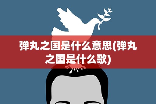 弹丸之国是什么意思(弹丸之国是什么歌)