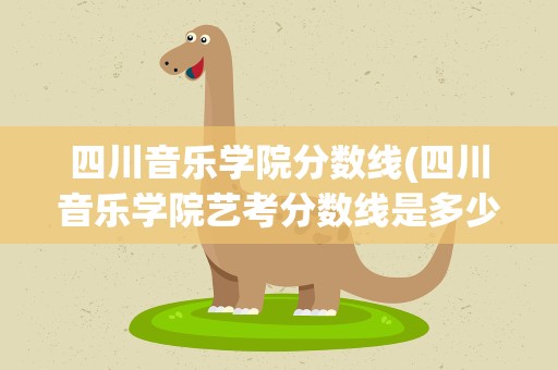 四川音乐学院分数线(四川音乐学院艺考分数线是多少)