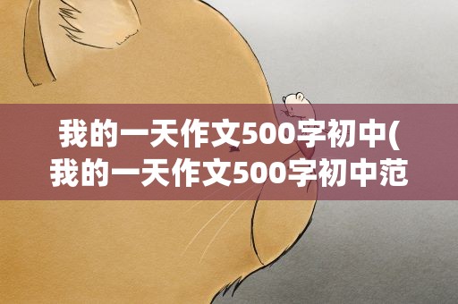 我的一天作文500字初中(我的一天作文500字初中范文)