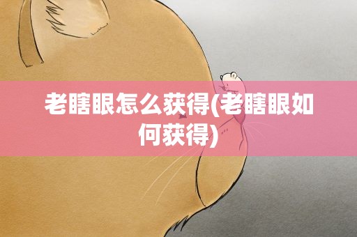 老瞎眼怎么获得(老瞎眼如何获得)