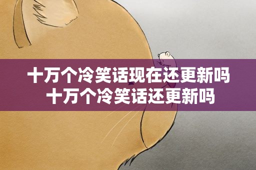十万个冷笑话现在还更新吗 十万个冷笑话还更新吗