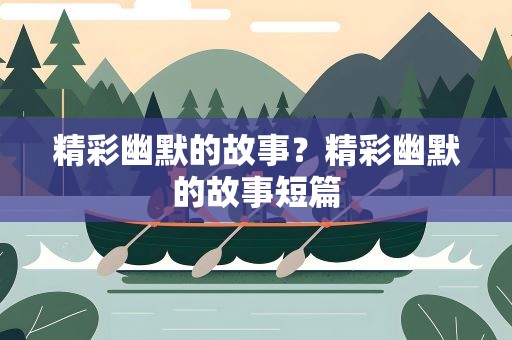 精彩幽默的故事？精彩幽默的故事短篇