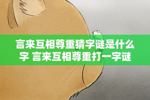 言来互相尊重猜字谜是什么字 言来互相尊重打一字谜是什么