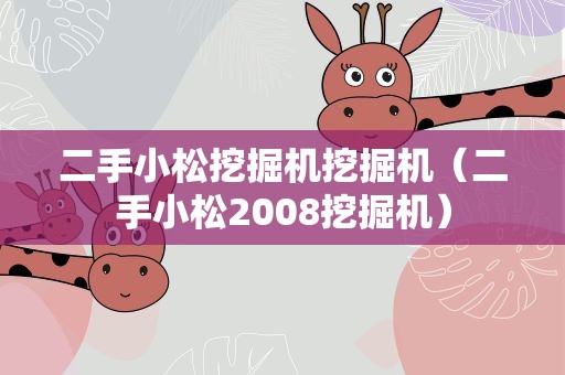 二手小松挖掘机挖掘机（二手小松2008挖掘机）