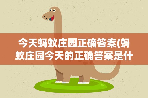 今天蚂蚁庄园正确答案(蚂蚁庄园今天的正确答案是什么)