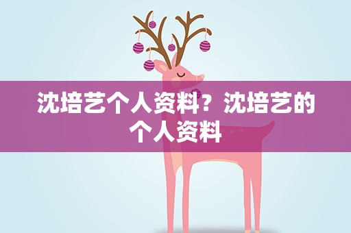沈培艺个人资料？沈培艺的个人资料