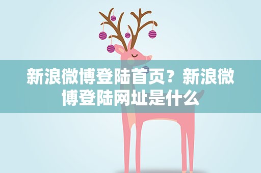 新浪微博登陆首页？新浪微博登陆网址是什么
