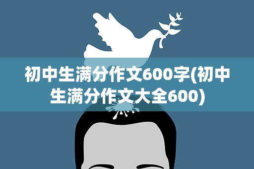 初中生满分作文600字(初中生满分作文大全600)