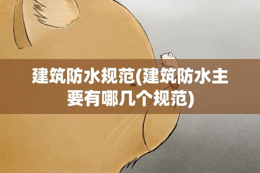 建筑防水规范(建筑防水主要有哪几个规范)