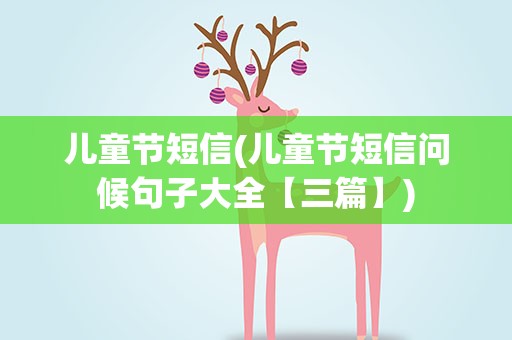 儿童节短信(儿童节短信问候句子大全【三篇】)