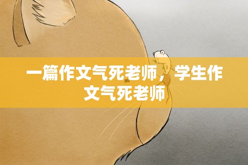 一篇作文气死老师，学生作文气死老师