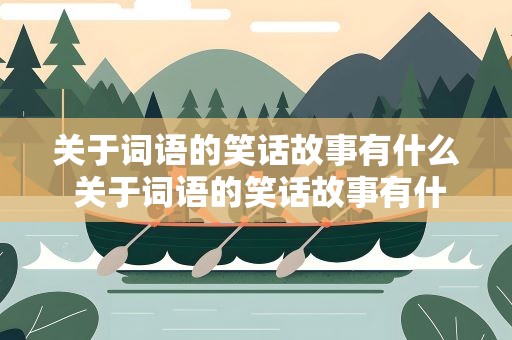 关于词语的笑话故事有什么 关于词语的笑话故事有什么特点