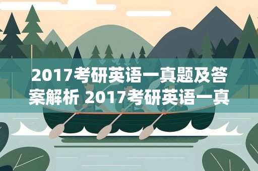 2017考研英语一真题及答案解析 2017考研英语一真题及答案pdf