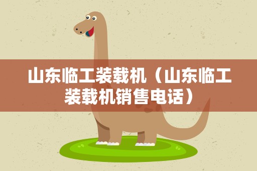 山东临工装载机（山东临工装载机销售电话）